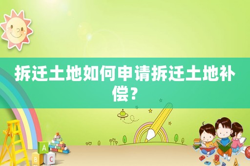 拆遷土地如何申請拆遷土地補償？