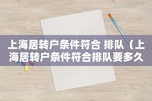 上海居轉戶條件符合 排隊（上海居轉戶條件符合排隊要多久）