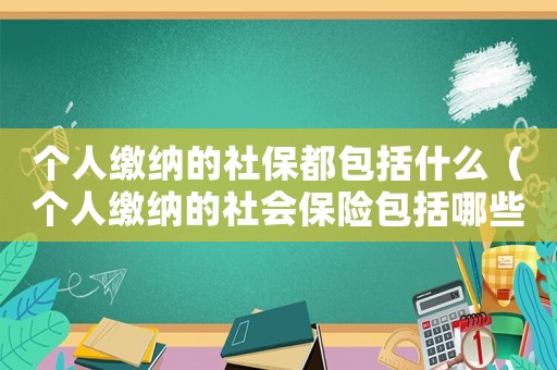 個人繳納的社保都包括什么（個人繳納的社會保險包括哪些內容）