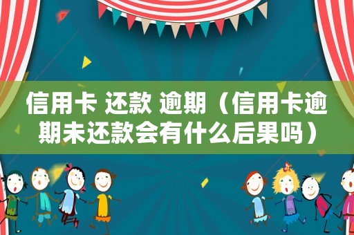 信用卡 還款 逾期（信用卡逾期未還款會有什么后果嗎）