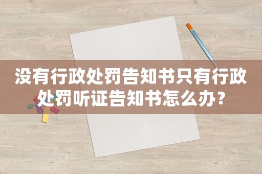 沒有行政處罰告知書只有行政處罰聽證告知書怎么辦？