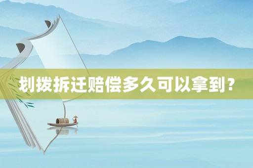 劃撥拆遷賠償多久可以拿到？