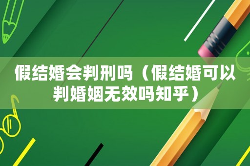 假結婚會判刑嗎（假結婚可以判婚姻無效嗎知乎）