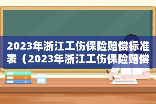 2023年浙江工傷保險(xiǎn)賠償標(biāo)準(zhǔn)表（2023年浙江工傷保險(xiǎn)賠償標(biāo)準(zhǔn)表）