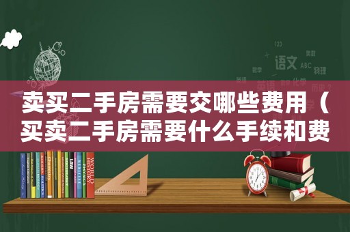 賣買二手房需要交哪些費(fèi)用（買賣二手房需要什么手續(xù)和費(fèi)用）