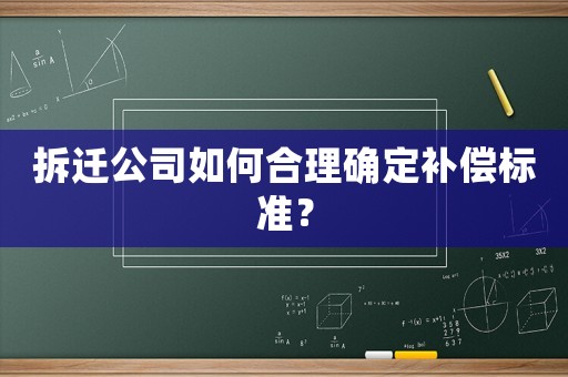 拆遷公司如何合理確定補(bǔ)償標(biāo)準(zhǔn)？