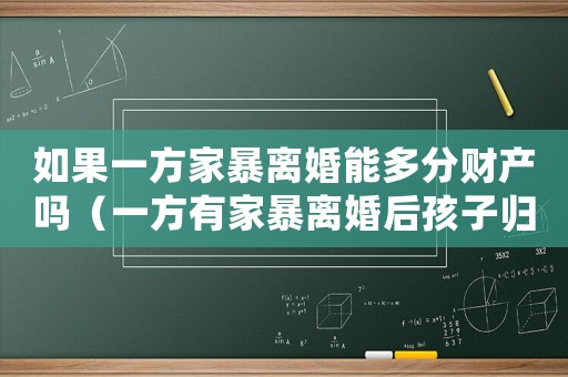 如果一方家暴離婚能多分財(cái)產(chǎn)嗎（一方有家暴離婚后孩子歸誰）