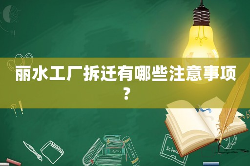 麗水工廠拆遷有哪些注意事項？