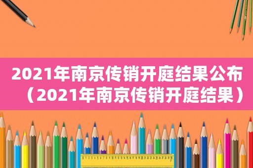 2021年南京傳銷開庭結(jié)果公布（2021年南京傳銷開庭結(jié)果）