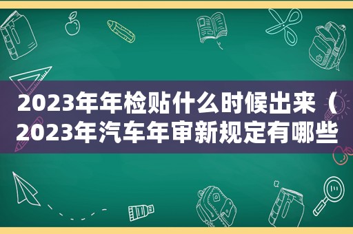 2023年年檢貼什么時候出來（2023年汽車年審新規定有哪些要求）