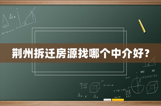 荊州拆遷房源找哪個(gè)中介好？
