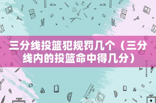 三分線投籃犯規罰幾個（三分線內的投籃命中得幾分）