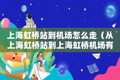 上海虹橋站到機(jī)場(chǎng)怎么走（從上海虹橋站到上海虹橋機(jī)場(chǎng)有多遠(yuǎn)）