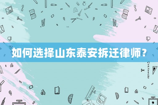 如何選擇山東泰安拆遷律師？