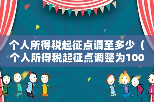 個人所得稅起征點調至多少（個人所得稅起征點調整為10000）