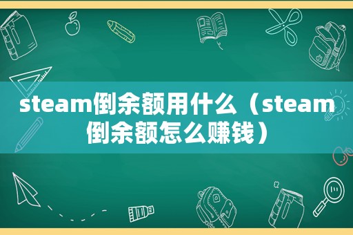 steam倒余額用什么（steam倒余額怎么賺錢）