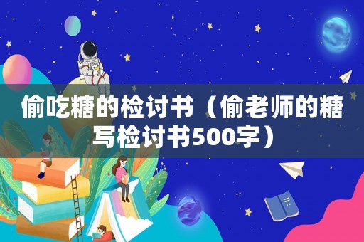 偷吃糖的檢討書（偷老師的糖寫檢討書500字）