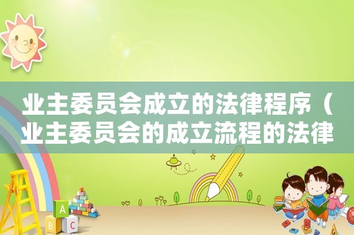 業主委員會成立的法律程序（業主委員會的成立流程的法律依據）