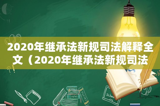 2020年繼承法新規(guī)司法解釋全文（2020年繼承法新規(guī)司法解釋）