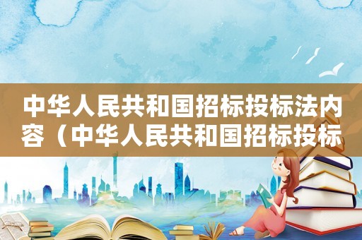 中華人民共和國招標投標法內容（中華人民共和國招標投標法適用范圍）