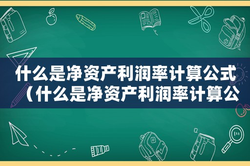 什么是凈資產利潤率計算公式（什么是凈資產利潤率計算公式）