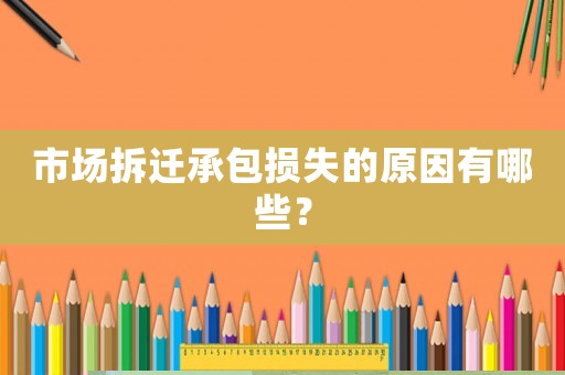市場拆遷承包損失的原因有哪些？
