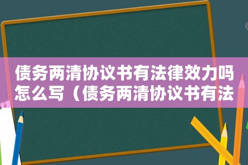 債務兩清協議書有法律效力嗎怎么寫（債務兩清協議書有法律效力嗎）