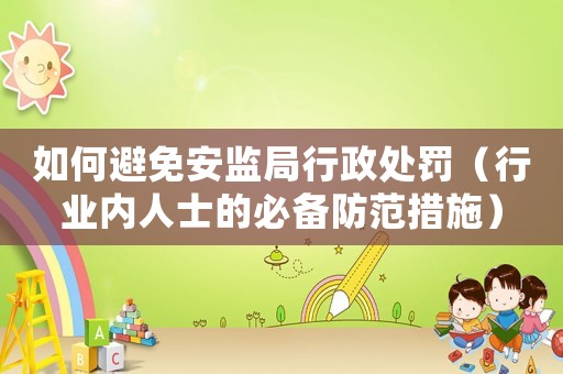 如何避免安監局行政處罰（行業內人士的必備防范措施）