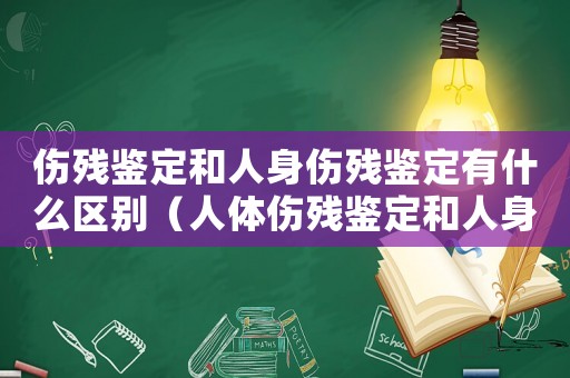 傷殘鑒定和人身傷殘鑒定有什么區別（人體傷殘鑒定和人身傷殘鑒定）