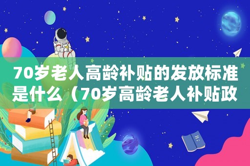 70歲老人高齡補貼的發放標準是什么（70歲高齡老人補貼政策退休）
