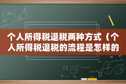 個人所得稅退稅兩種方式（個人所得稅退稅的流程是怎樣的呢）
