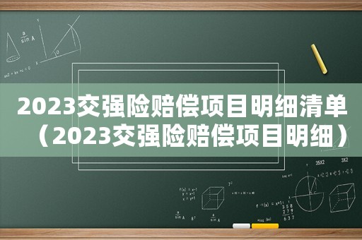 2023交強(qiáng)險(xiǎn)賠償項(xiàng)目明細(xì)清單（2023交強(qiáng)險(xiǎn)賠償項(xiàng)目明細(xì)）