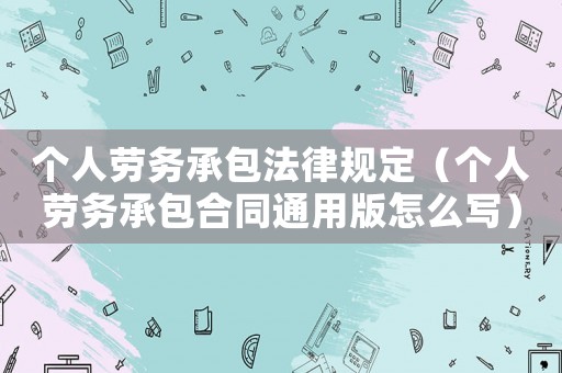 個人勞務(wù)承包法律規(guī)定（個人勞務(wù)承包合同通用版怎么寫）