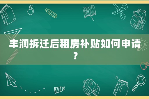 豐潤拆遷后租房補貼如何申請？