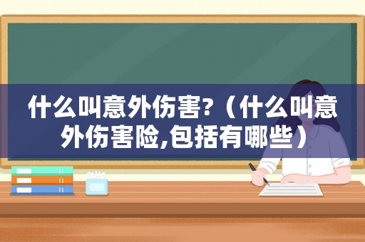 什么叫意外傷害?（什么叫意外傷害險,包括有哪些）