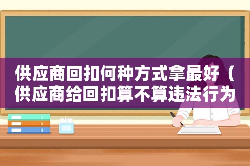 供應商回扣何種方式拿最好（供應商給回扣算不算違法行為）