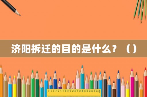 濟陽拆遷的目的是什么？（）