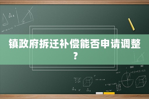 鎮政府拆遷補償能否申請調整？