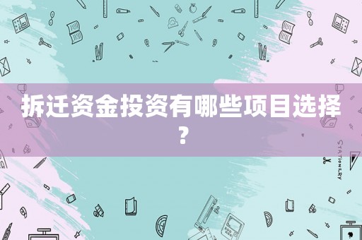 拆遷資金投資有哪些項目選擇？