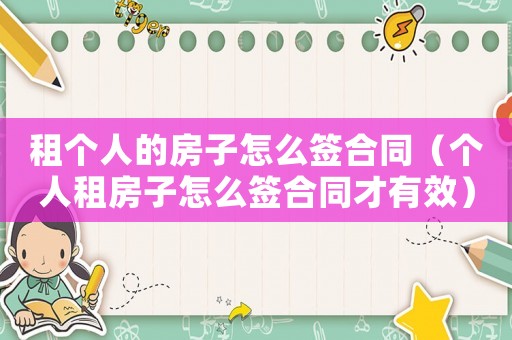 租個(gè)人的房子怎么簽合同（個(gè)人租房子怎么簽合同才有效）