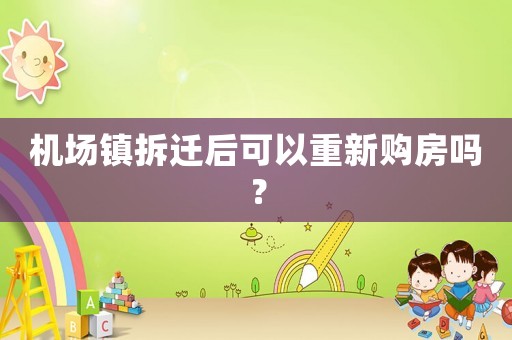 機場鎮拆遷后可以重新購房嗎？