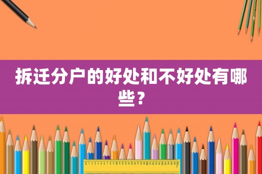 拆遷分戶的好處和不好處有哪些？