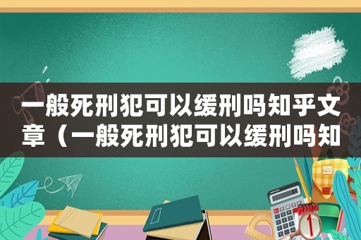 一般死刑犯可以緩刑嗎知乎文章（一般死刑犯可以緩刑嗎知乎）