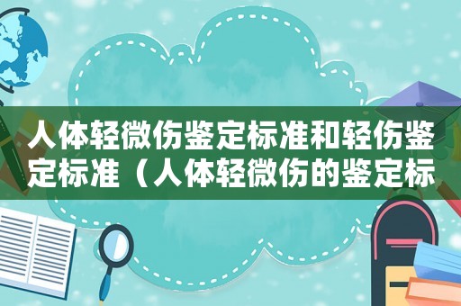 人體輕微傷鑒定標準和輕傷鑒定標準（人體輕微傷的鑒定標準是什么意思）