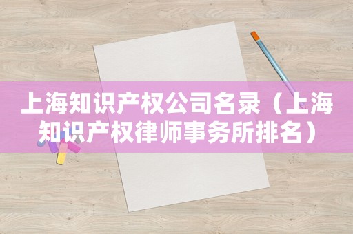上海知識產(chǎn)權公司名錄（上海知識產(chǎn)權律師事務所排名）