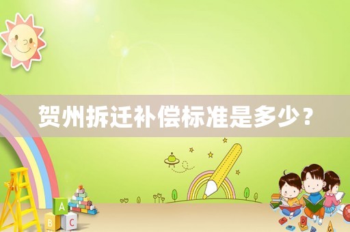 賀州拆遷補償標準是多少？