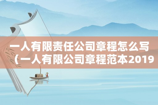 一人有限責(zé)任公司章程怎么寫（一人有限公司章程范本2019）