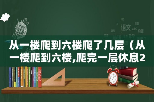 從一樓爬到六樓爬了幾層（從一樓爬到六樓,爬完一層休息20秒）