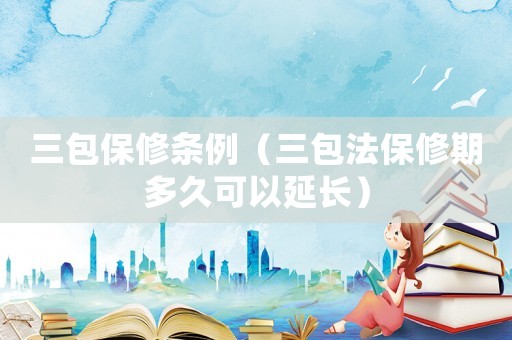 三包保修條例（三包法保修期多久可以延長）
