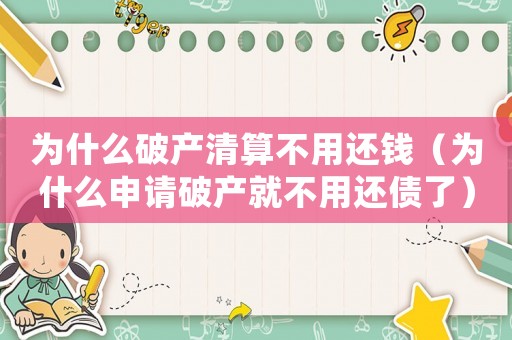為什么破產清算不用還錢（為什么申請破產就不用還債了）